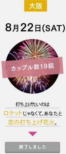 8月22日(SAT)大阪：打ち上げたいのはロケットじゃなくて、あなたと恋の打ち上げ花火。