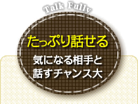 たっぷり話せる