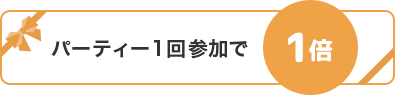 パーティー1回参加で1倍