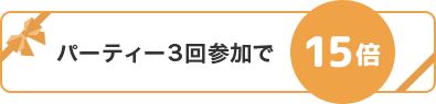 パーティー3回参加で15倍