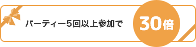 パーティー5回参加で30倍