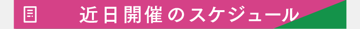 近日開催のスケジュール